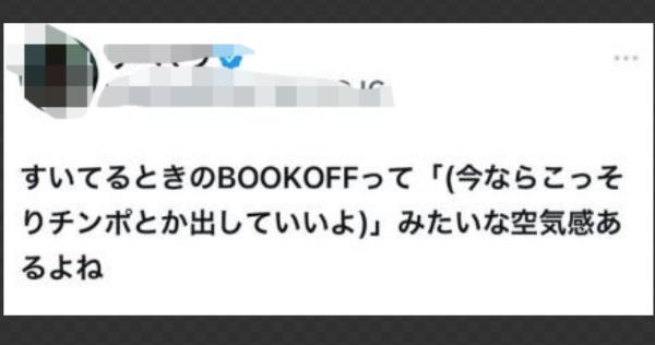 すいてるときのBOOKOFFって「(今ならこっそりチンポとか出していいよ)」みたいな空気感あるよね